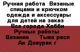 Ручная работа. Вязаные спицами и крючком одежда и аксессуары для детей на заказ. - Все города Хобби. Ручные работы » Вязание   . Тыва респ.,Ак-Довурак г.